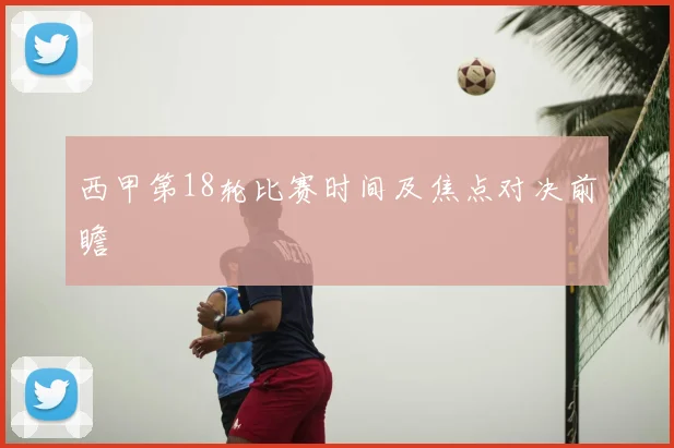 西甲第18轮比赛时间及焦点对决前瞻