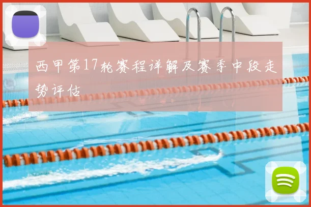西甲第17轮赛程详解及赛季中段走势评估