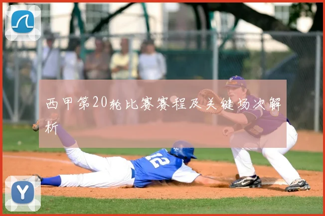 西甲第20轮比赛赛程及关键场次解析