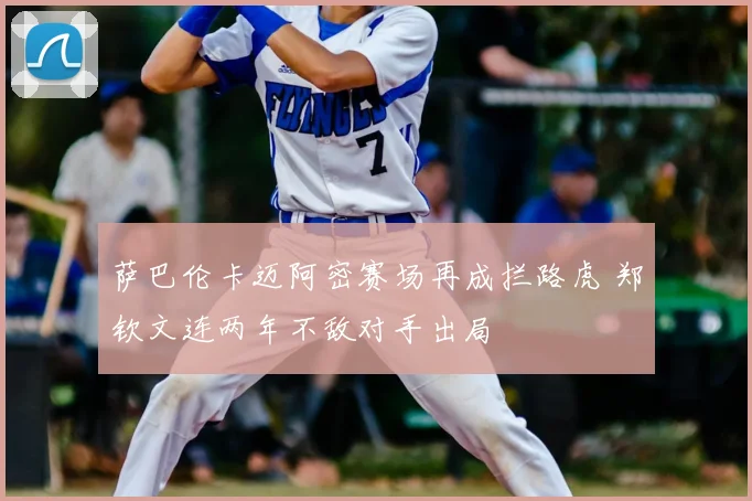 萨巴伦卡迈阿密赛场再成拦路虎 郑钦文连两年不敌对手出局