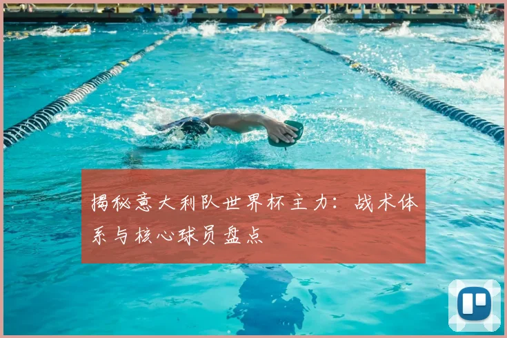 揭秘意大利队世界杯主力:战术体系与核心球员盘点